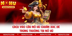 Cách Vào Cầu Nổ Hũ Chuẩn Xác Để Trúng Thưởng Tại Nổ Hũ
