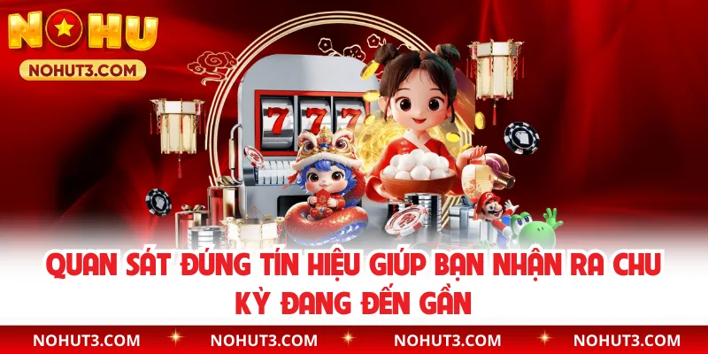 Quan sát đúng tín hiệu giúp bạn nhận ra chu kỳ đang đến gần